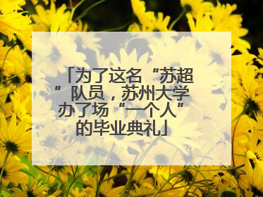 为了这名“苏超”队员，苏州大学办了场“一个人”的毕业典礼
