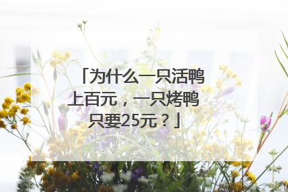 为什么一只活鸭上百元，一只烤鸭只要25元？