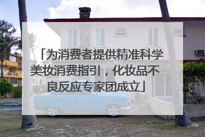 为消费者提供精准科学美妆消费指引，化妆品不良反应专家团成立