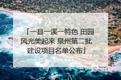一县一溪一特色 田园风光美起来 泉州第二批建设项目名单公布