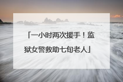 一小时两次援手！监狱女警救助七旬老人