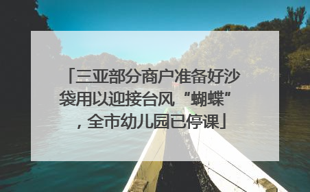 三亚部分商户准备好沙袋用以迎接台风“蝴蝶”，全市幼儿园已停课