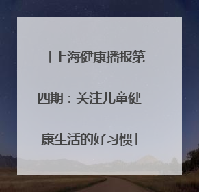 上海健康播报第四期：关注儿童健康生活的好习惯