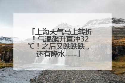 上海天气马上转折！气温飙升直冲32℃！之后又跌跌跌，还有降水……