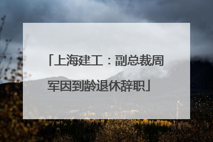 上海建工：副总裁周军因到龄退休辞职