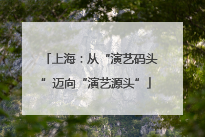 上海：从“演艺码头”迈向“演艺源头”