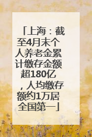 上海：截至4月末个人养老金累计缴存金额超180亿，人均缴存额约1万居全国第一