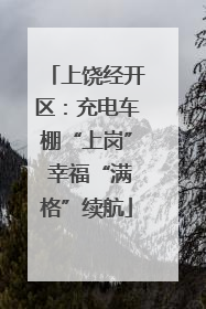 上饶经开区：充电车棚“上岗” 幸福“满格”续航