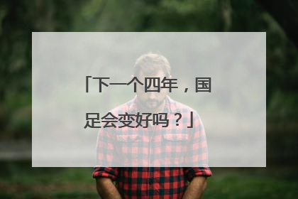 下一个四年，国足会变好吗？