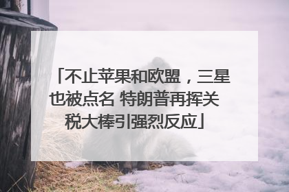 不止苹果和欧盟，三星也被点名 特朗普再挥关税大棒引强烈反应