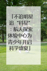 不追明星追“科星”：航天探索体验中心为青少年开启科学盛宴