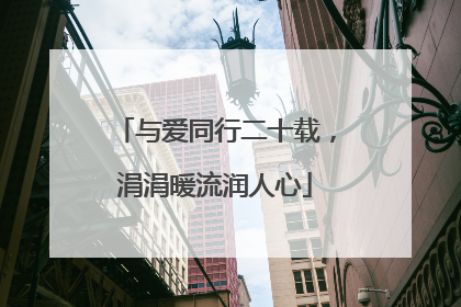 与爱同行二十载，涓涓暖流润人心
