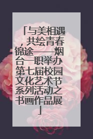 与美相遇，共绘青春锦途——烟台一职举办第七届校园文化艺术节系列活动之书画作品展