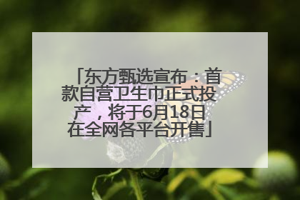 东方甄选宣布：首款自营卫生巾正式投产，将于6月18日在全网各平台开售