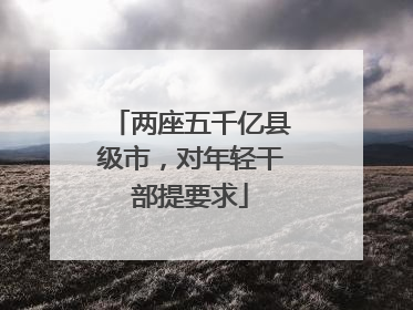 两座五千亿县级市，对年轻干部提要求