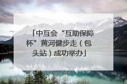 中互会“互助保障杯”黄河健步走（包头站）成功举办