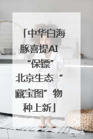 中华白海豚喜提AI“保镖” 北京生态“藏宝图”物种上新