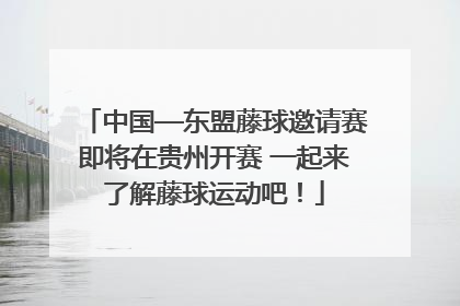 中国—东盟藤球邀请赛即将在贵州开赛 一起来了解藤球运动吧！