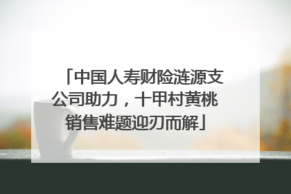 中国人寿财险涟源支公司助力，十甲村黄桃销售难题迎刃而解