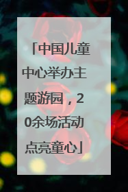 中国儿童中心举办主题游园，20余场活动点亮童心