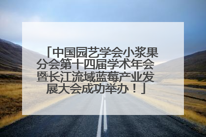 中国园艺学会小浆果分会第十四届学术年会暨长江流域蓝莓产业发展大会成功举办！