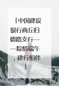 中国建设银行商丘归德路支行——粽情端午，建行相伴