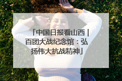 中国日报看山西｜百团大战纪念馆：弘扬伟大抗战精神
