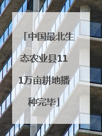中国最北生态农业县111万亩耕地播种完毕