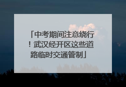 中考期间注意绕行！武汉经开区这些道路临时交通管制