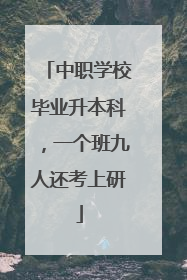 中职学校毕业升本科，一个班九人还考上研