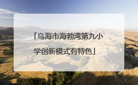 乌海市海勃湾第九小学创新模式有特色