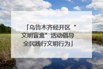乌鲁木齐经开区“文明盲盒”活动倡导全民践行文明行为