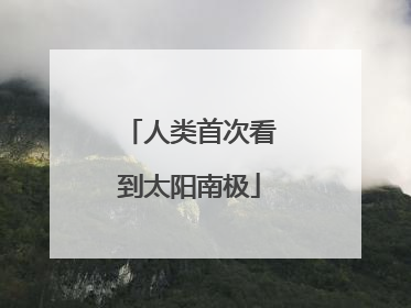 人类首次看到太阳南极