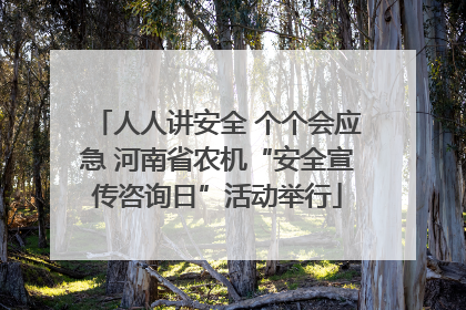 人人讲安全 个个会应急 河南省农机“安全宣传咨询日”活动举行