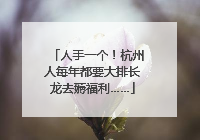 人手一个！杭州人每年都要大排长龙去薅福利……
