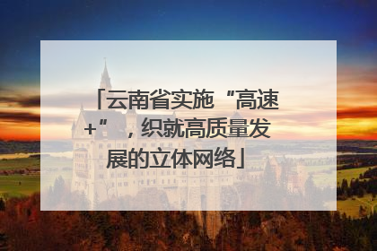 云南省实施“高速+”，织就高质量发展的立体网络