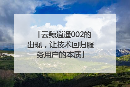 云鲸逍遥002的出现，让技术回归服务用户的本质