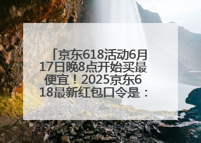 京东618活动6月17日晚8点开始买最便宜！2025京东618最新红包口令是：红包到手798