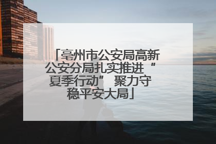 亳州市公安局高新公安分局扎实推进“夏季行动” 聚力守稳平安大局