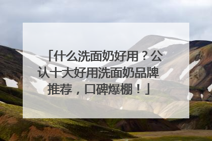 什么洗面奶好用？公认十大好用洗面奶品牌推荐，口碑爆棚！