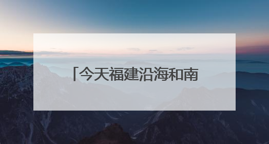 今天福建沿海和南部地区仍有暴雨，台风“蝴蝶”14日起给福建带来影响