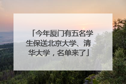 今年厦门有五名学生保送北京大学、清华大学，名单来了