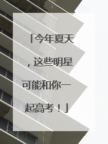 今年夏天，这些明星可能和你一起高考！