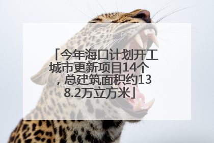 今年海口计划开工城市更新项目14个，总建筑面积约138.2万立方米