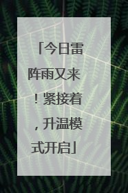 今日雷阵雨又来！紧接着，升温模式开启