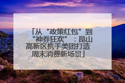 从“政策红包”到“神券狂欢”：昆山高新区携手美团打造周末消费新场景