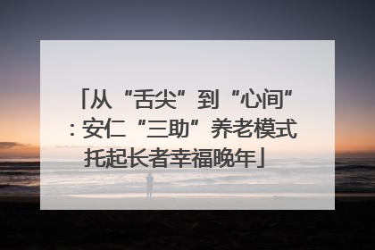从“舌尖”到“心间”：安仁“三助”养老模式托起长者幸福晚年