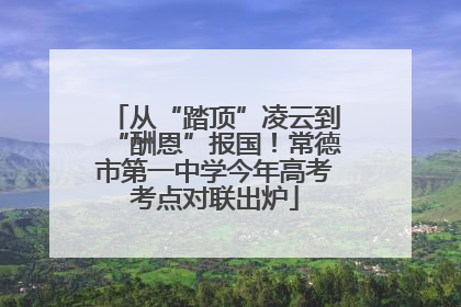 从“踏顶”凌云到“酬恩”报国！常德市第一中学今年高考考点对联出炉