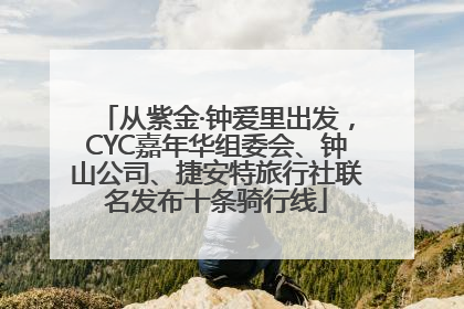 从紫金·钟爱里出发，CYC嘉年华组委会、钟山公司、捷安特旅行社联名发布十条骑行线