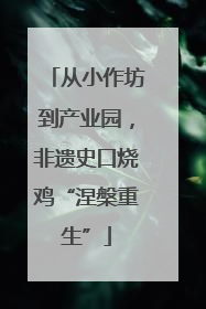 从小作坊到产业园，非遗史口烧鸡“涅槃重生”